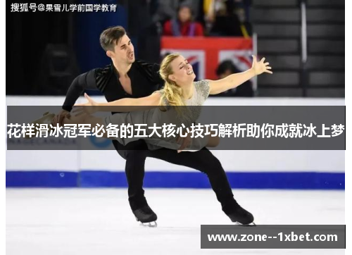 花样滑冰冠军必备的五大核心技巧解析助你成就冰上梦 花样滑冰冠军必备的五大核心技巧解析助你成就冰上梦