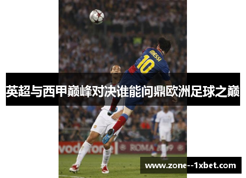 英超与西甲巅峰对决谁能问鼎欧洲足球之巅 英超与西甲巅峰对决谁能问鼎欧洲足球之巅
