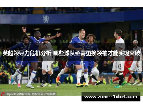英超领导力危机分析 哪些球队亟需更换领袖才能实现突破