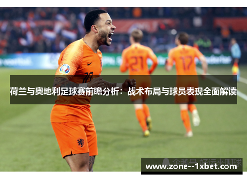 荷兰与奥地利足球赛前瞻分析:战术布局与球员表现全面解读 荷兰与奥地利足球赛前瞻分析:战术布局与球员表现全面解读