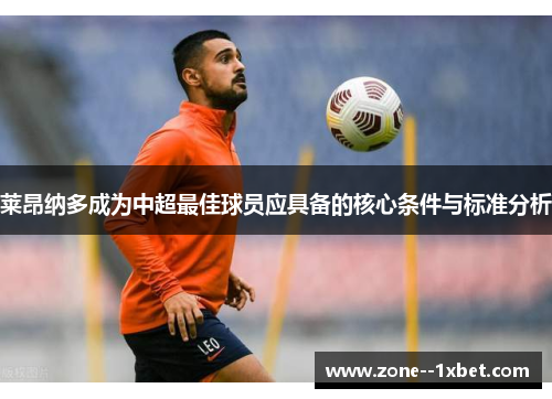 莱昂纳多成为中超最佳球员应具备的核心条件与标准分析 莱昂纳多成为中超最佳球员应具备的核心条件与标准分析
