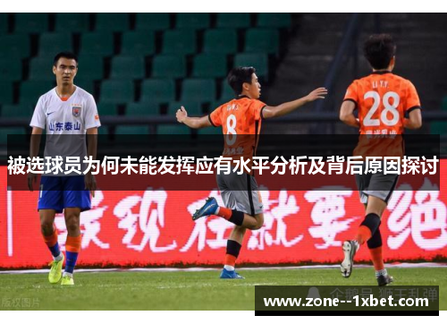 被选球员为何未能发挥应有水平分析及背后原因探讨