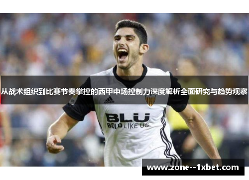 从战术组织到比赛节奏掌控的西甲中场控制力深度解析全面研究与趋势观察 从战术组织到比赛节奏掌控的西甲中场控制力深度解析全面研究与趋势观察