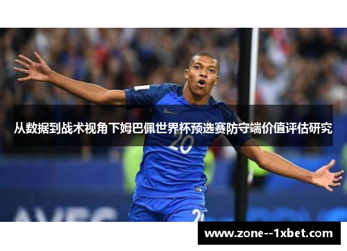 从数据到战术视角下姆巴佩世界杯预选赛防守端价值评估研究 从数据到战术视角下姆巴佩世界杯预选赛防守端价值评估研究