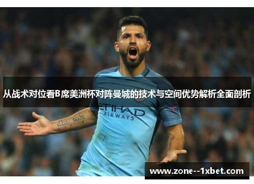 从战术对位看B席美洲杯对阵曼城的技术与空间优势解析全面剖析 从战术对位看B席美洲杯对阵曼城的技术与空间优势解析全面剖析