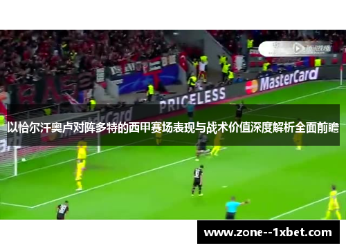 以恰尔汗奥卢对阵多特的西甲赛场表现与战术价值深度解析全面前瞻 以恰尔汗奥卢对阵多特的西甲赛场表现与战术价值深度解析全面前瞻
