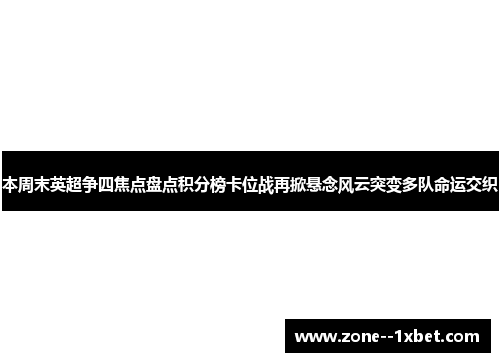 本周末英超争四焦点盘点积分榜卡位战再掀悬念风云突变多队命运交织 本周末英超争四焦点盘点积分榜卡位战再掀悬念风云突变多队命运交织