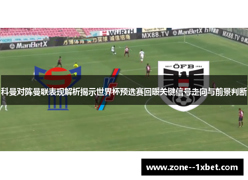 科曼对阵曼联表现解析揭示世界杯预选赛回暖关键信号走向与前景判断 科曼对阵曼联表现解析揭示世界杯预选赛回暖关键信号走向与前景判断