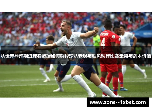 从世界杯预期进球看数据如何解释球队表现与胜负规律比赛走势与战术价值 从世界杯预期进球看数据如何解释球队表现与胜负规律比赛走势与战术价值