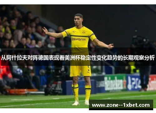 从阿什拉夫对阵德国表现看美洲杯稳定性变化趋势的长期观察分析 从阿什拉夫对阵德国表现看美洲杯稳定性变化趋势的长期观察分析