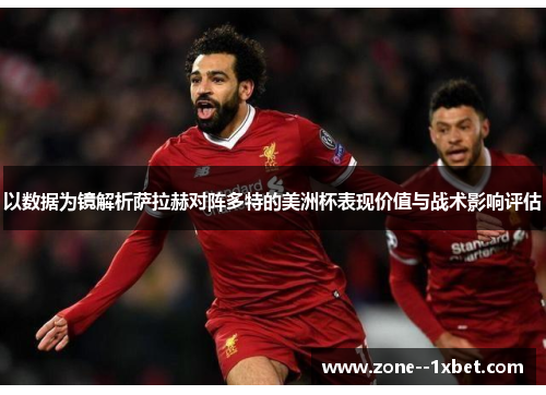 以数据为镜解析萨拉赫对阵多特的美洲杯表现价值与战术影响评估 以数据为镜解析萨拉赫对阵多特的美洲杯表现价值与战术影响评估