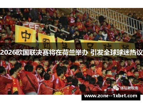 2026欧国联决赛将在荷兰举办 引发全球球迷热议
